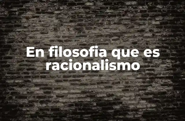 En Filosofia que es Racionalismo