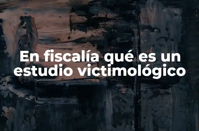 En Fiscalía Qué es un Estudio Victimológico