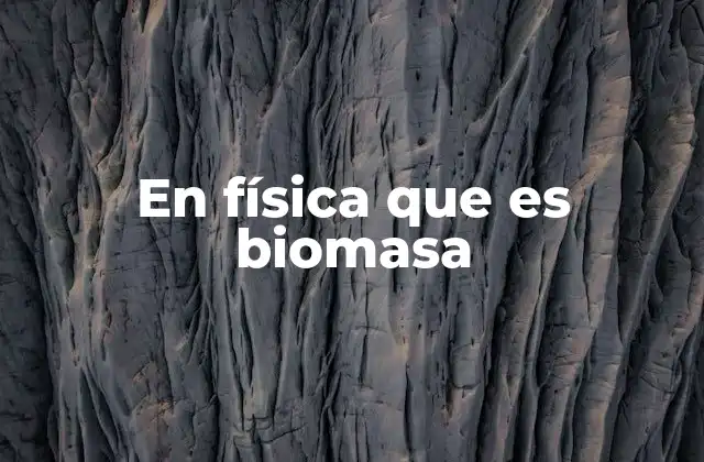 En Física que es Biomasa