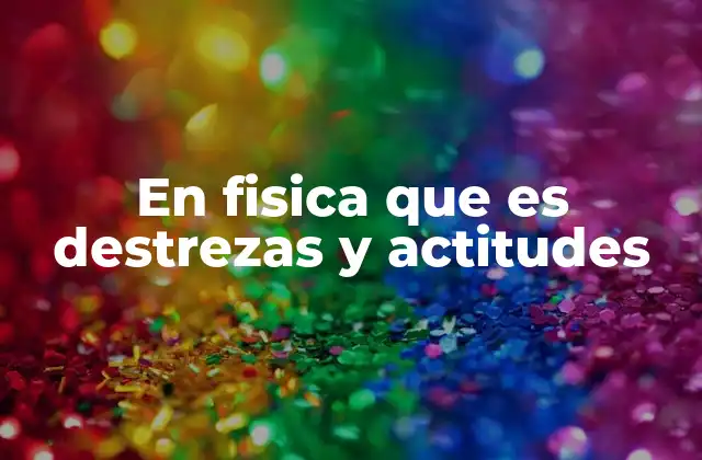 En Fisica que es Destrezas y Actitudes