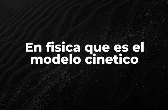 En Fisica que es el Modelo Cinetico