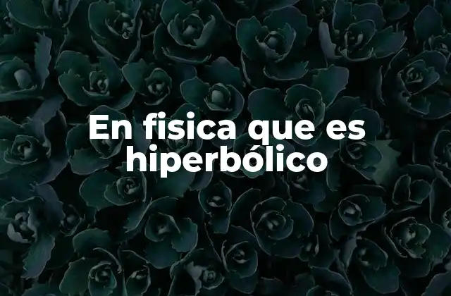 En Fisica que es Hiperbólico