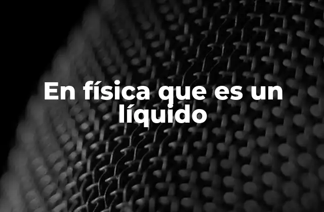 En Física que es un Líquido