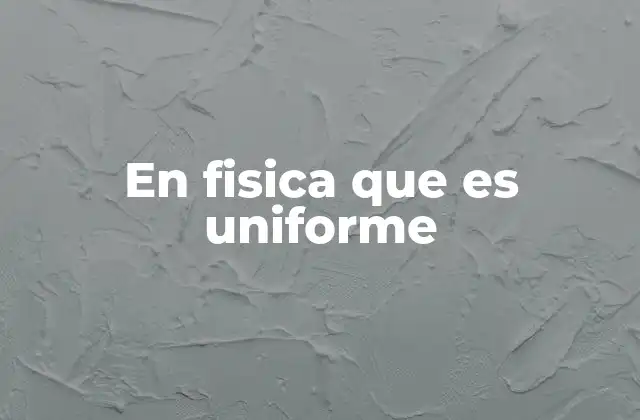 La importancia del concepto de uniformidad en el estudio de la física
