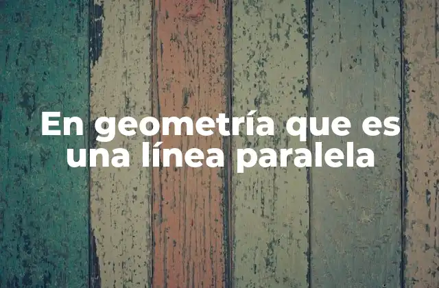 En Geometría que es una Línea Paralela