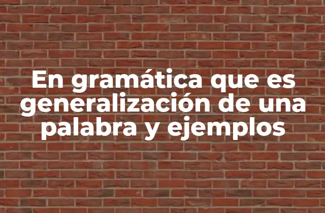 En Gramática que es Generalización de una Palabra y Ejemplos