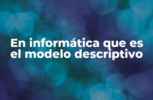 En Informática que es el Modelo Descriptivo