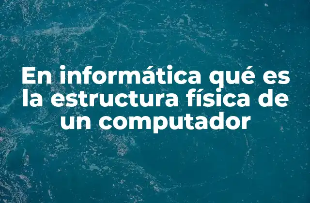 En Informática Qué es la Estructura Física de un Computador
