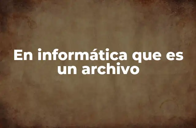 En Informática que es un Archivo