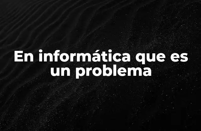 En Informática que es un Problema