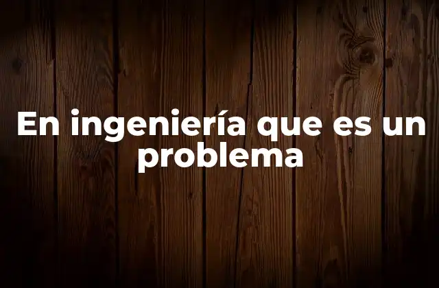 En Ingeniería que es un Problema