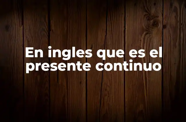 En Ingles que es el Presente Continuo