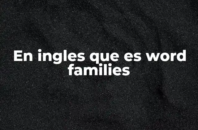 En Ingles que es Word Families