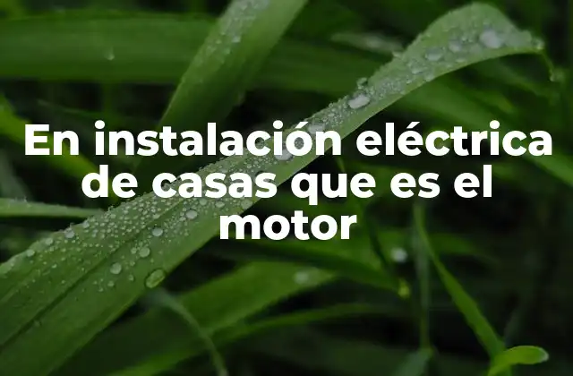 En Instalación Eléctrica de Casas que es el Motor