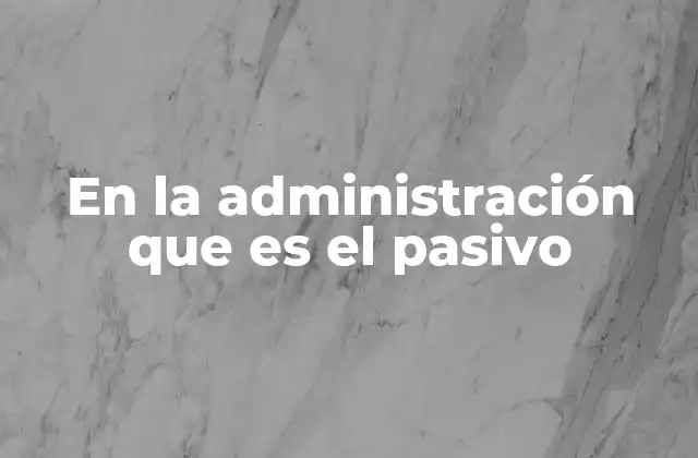 En la Administración que es el Pasivo