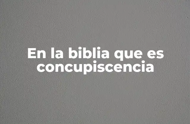 En la Biblia que es Concupiscencia