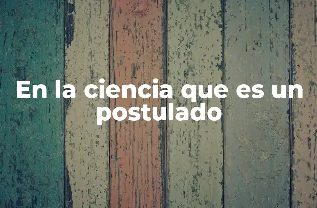 En la Ciencia que es un Postulado