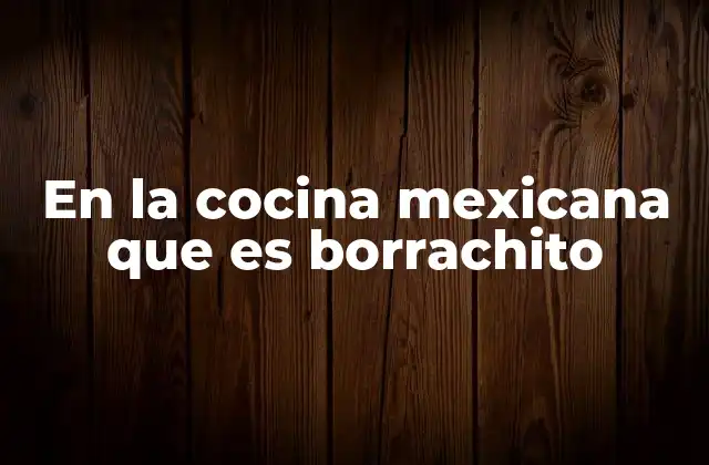 La importancia cultural del borrachito en la cocina mexicana