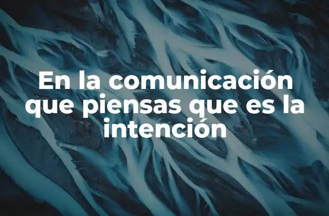 En la Comunicación que Piensas que es la Intención