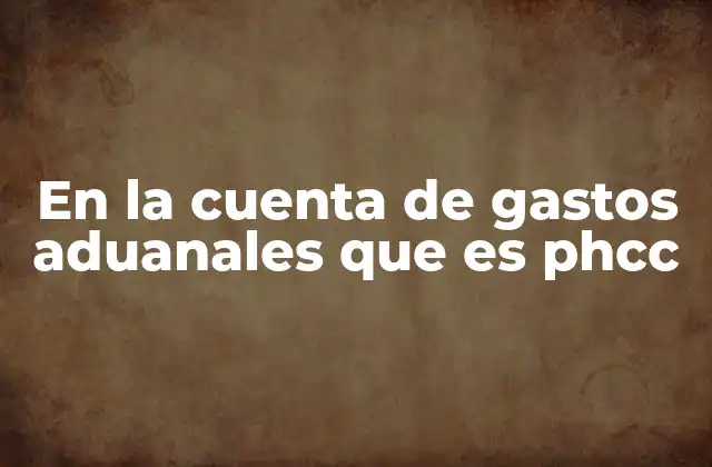 En la Cuenta de Gastos Aduanales que es Phcc