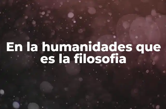 En la Humanidades que es la Filosofia