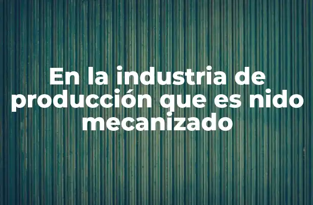 En la Industria de Producción que es Nido Mecanizado