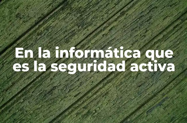 Cómo la seguridad activa protege los sistemas digitales