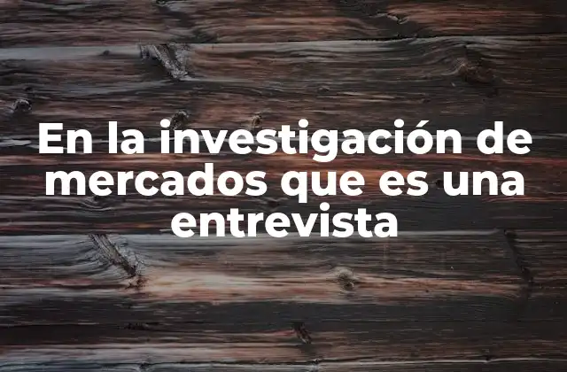 En la Investigación de Mercados que es una Entrevista