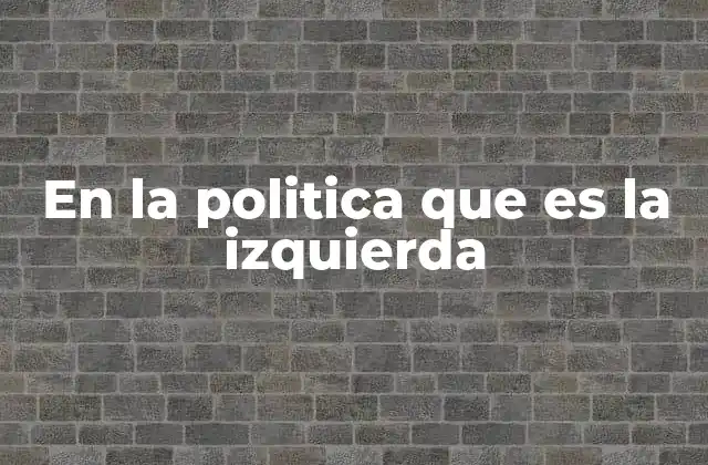 En la Politica que es la Izquierda