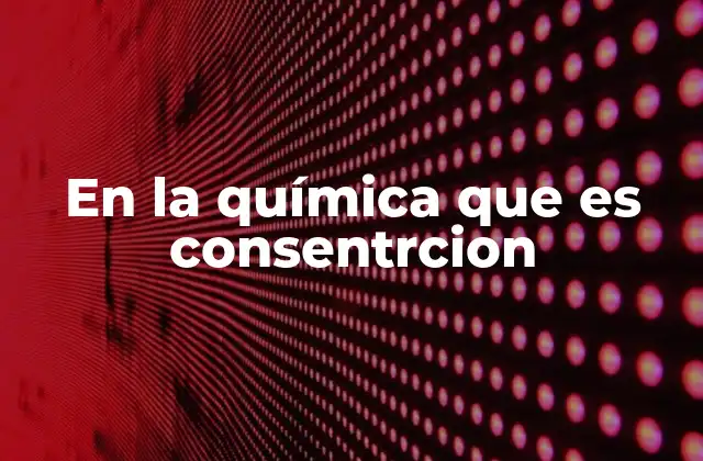 En la Química que es Consentrcion 2 La importancia de la concentración en reacciones químicas
