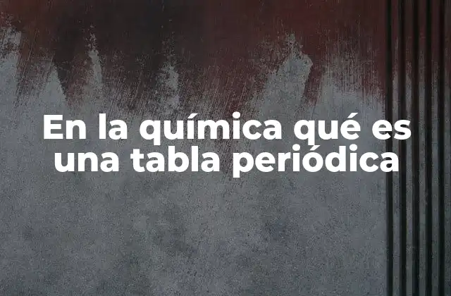En la Química Qué es una Tabla Periódica