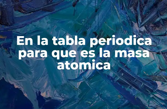 En la Tabla Periodica para que es la Masa Atomica