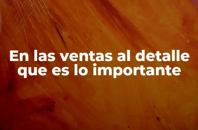En las Ventas Al Detalle que es Lo Importante