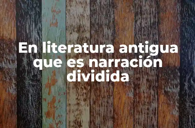 En Literatura Antigua que es Narración Dividida