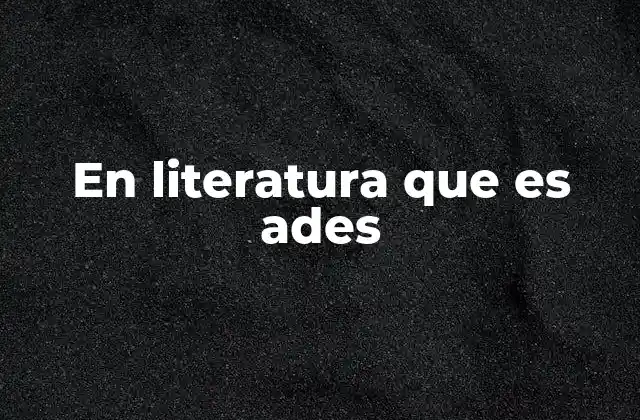 En Literatura que es Ades