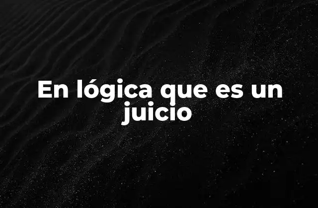 En Lógica que es un Juicio