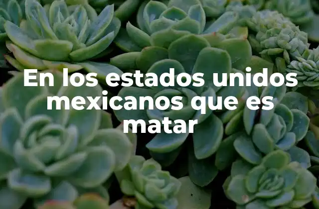 En los Estados Unidos Mexicanos que es Matar