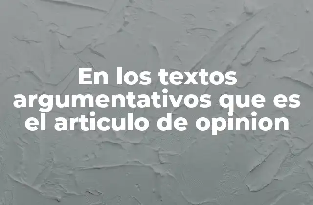 En los Textos Argumentativos que es el Articulo de Opinion
