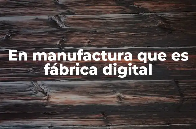 En Manufactura que es Fábrica Digital