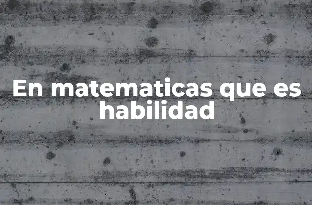 En Matematicas que es Habilidad