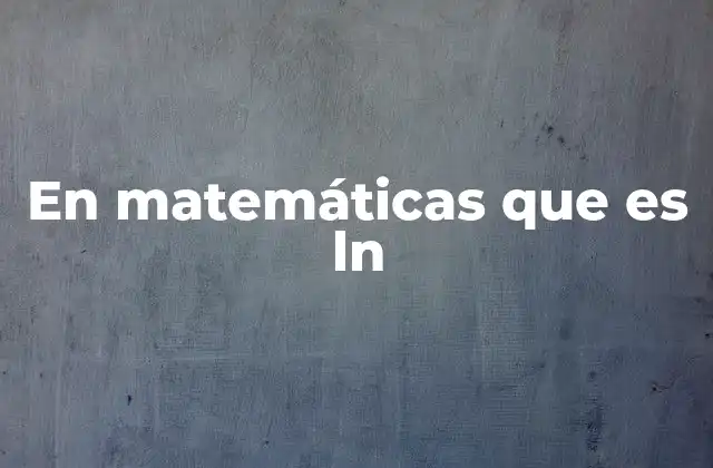 En Matemáticas que es Ln