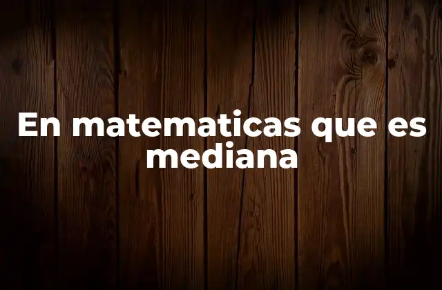 En Matematicas que es Mediana