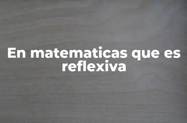 En Matematicas que es Reflexiva