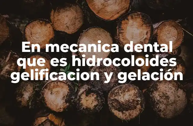 En Mecanica Dental que es Hidrocoloides Gelificacion y Gelación