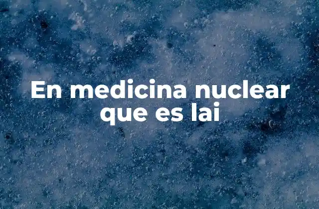 En Medicina Nuclear que es Lai