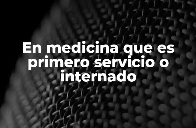 En Medicina que es Primero Servicio o Internado