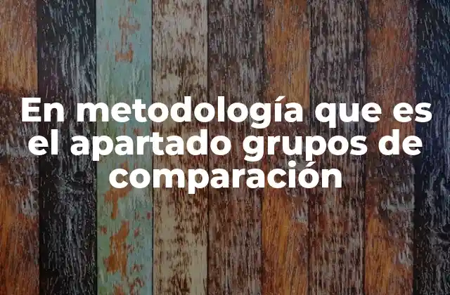 En Metodología que es el Apartado Grupos de Comparación