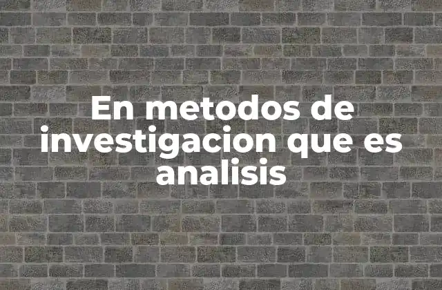 En Metodos de Investigacion que es Analisis