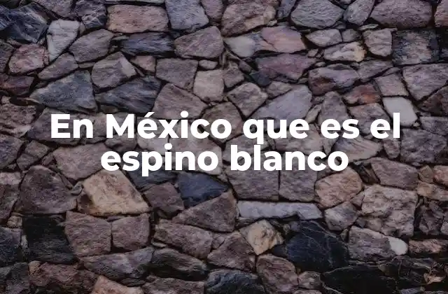 La importancia ecológica del espino blanco en el norte de México