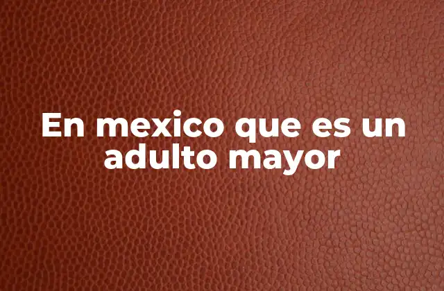 El envejecimiento poblacional y su impacto en México